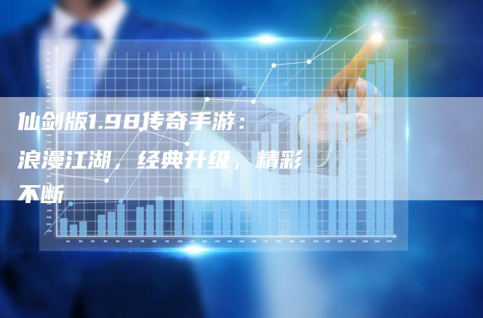 仙剑版1.98传奇手游：浪漫江湖，经典升级，精彩不断