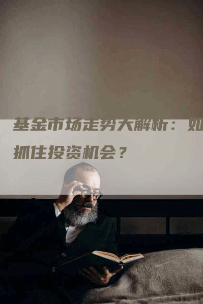 基金市场走势大解析：如何抓住投资机会？
