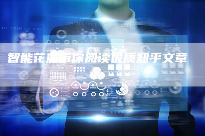 智能花瓶带你阅读优质知乎文章-Chatgpt信息网