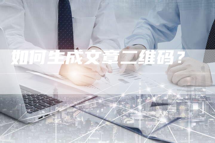 如何生成文章二维码？