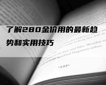 了解280金价用的最新趋势和实用技巧