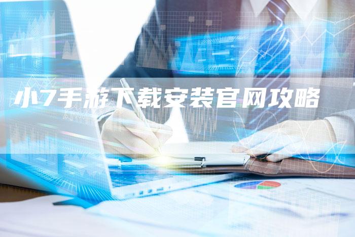 小7手游下载安装官网攻略