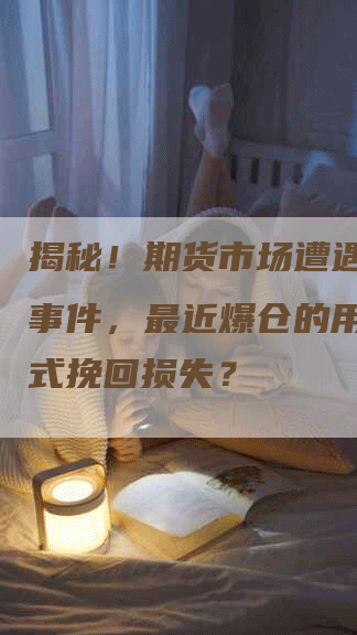 揭秘!期货市场遭遇黑天鹅事件,最近爆仓的用哪些方式挽回损失?-Chatgpt信息网