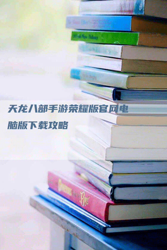 天龙八部手游荣耀版官网电脑版下载攻略
