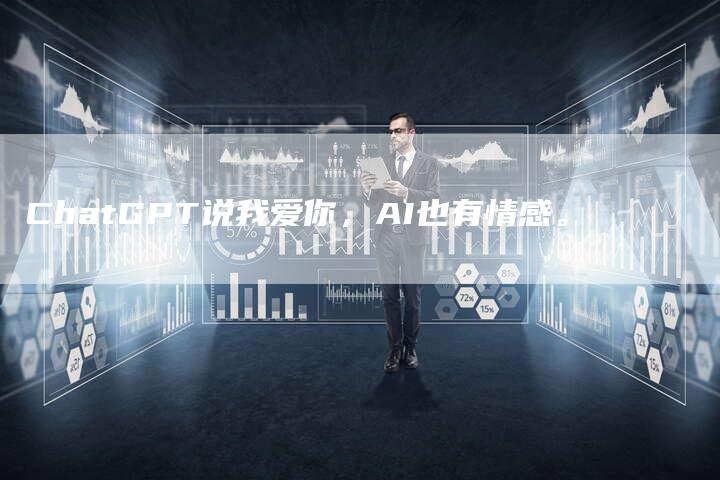 ChatGPT说我爱你，AI也有情感。