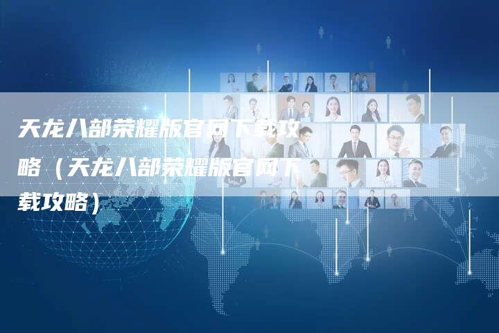 天龙八部荣耀版官网下载攻略（天龙八部荣耀版官网下载攻略）
