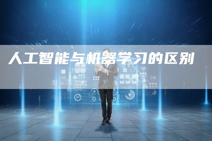 人工智能与机器学习的区别