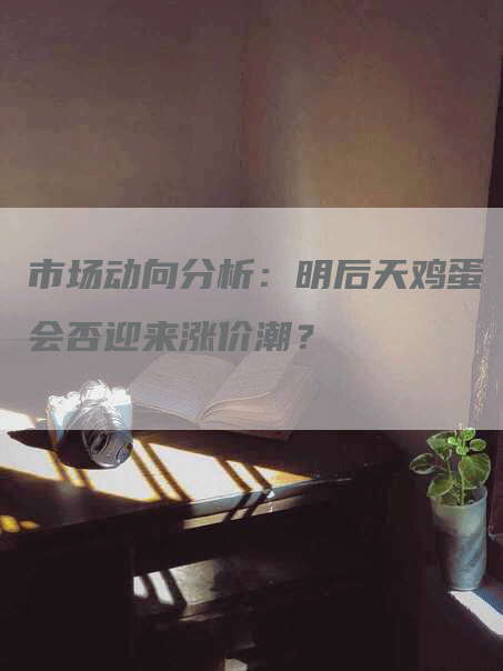 市场动向分析：明后天鸡蛋会否迎来涨价潮？