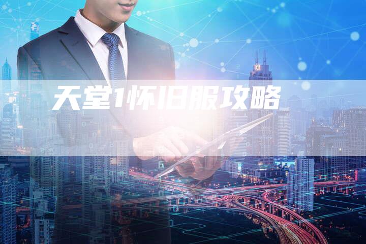 天堂1怀旧服攻略-Chatgpt信息网
