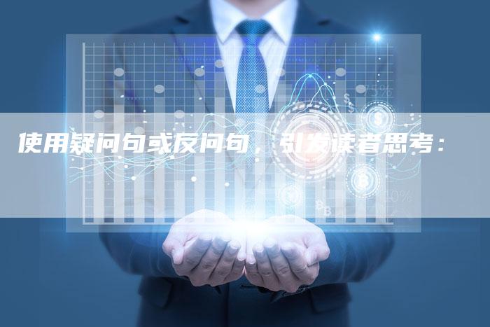 使用疑问句或反问句，引发读者思考：
