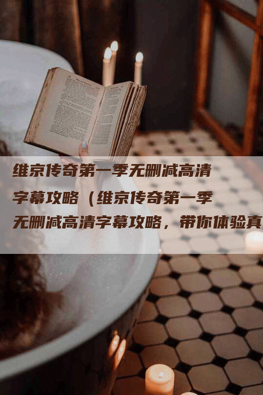 维京传奇第一季无删减高清字幕攻略（维京传奇第一季无删减高清字幕攻略，带你体验真实的维京世界！）