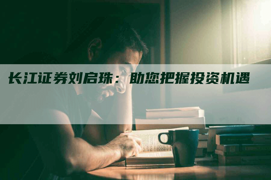 长江证券刘启珠：助您把握投资机遇