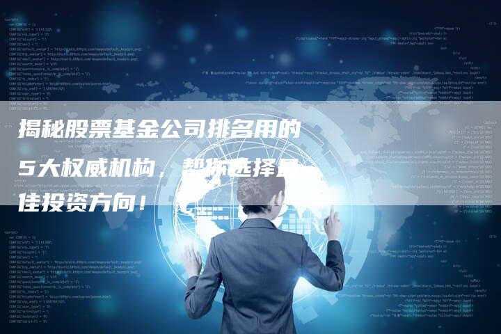 揭秘股票基金公司排名用的5大权威机构，帮你选择最佳投资方向！