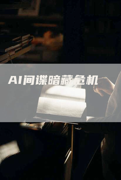 AI间谍暗藏危机
