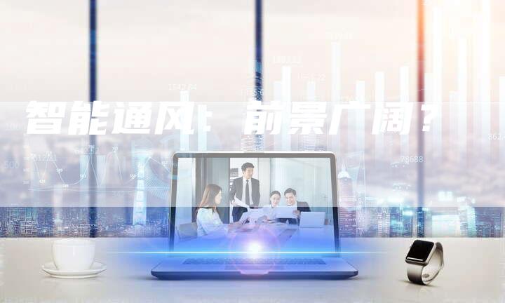 智能通风：前景广阔？