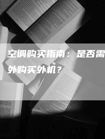 空调购买指南：是否需要额外购买外机？