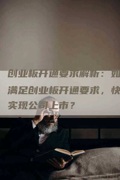 创业板开通要求解析：如何满足创业板开通要求，快速实现公司上市？