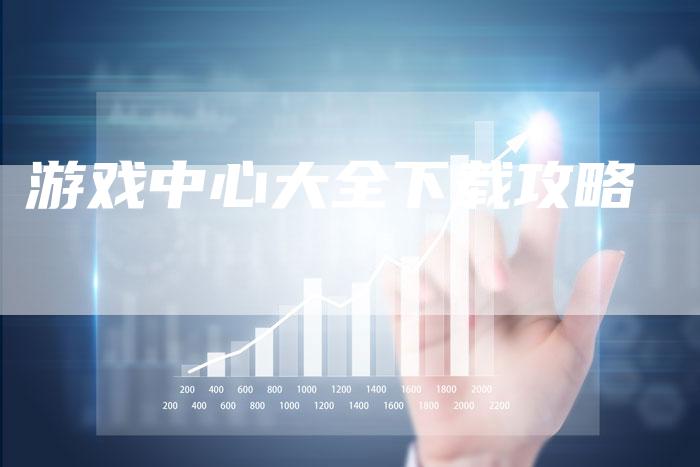 游戏中心大全下载攻略