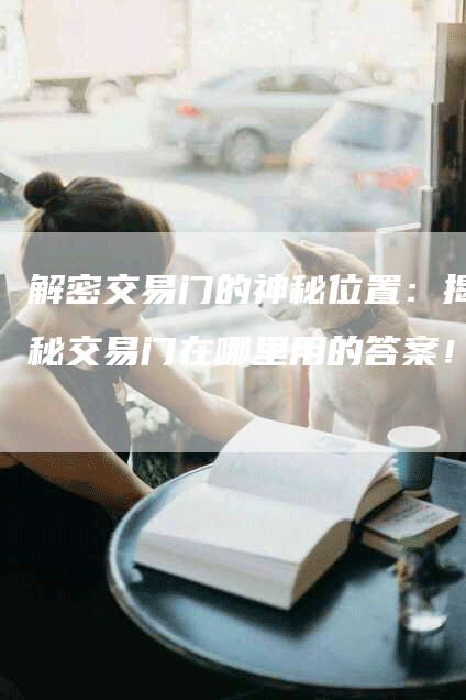 解密交易门的神秘位置：揭秘交易门在哪里用的答案！