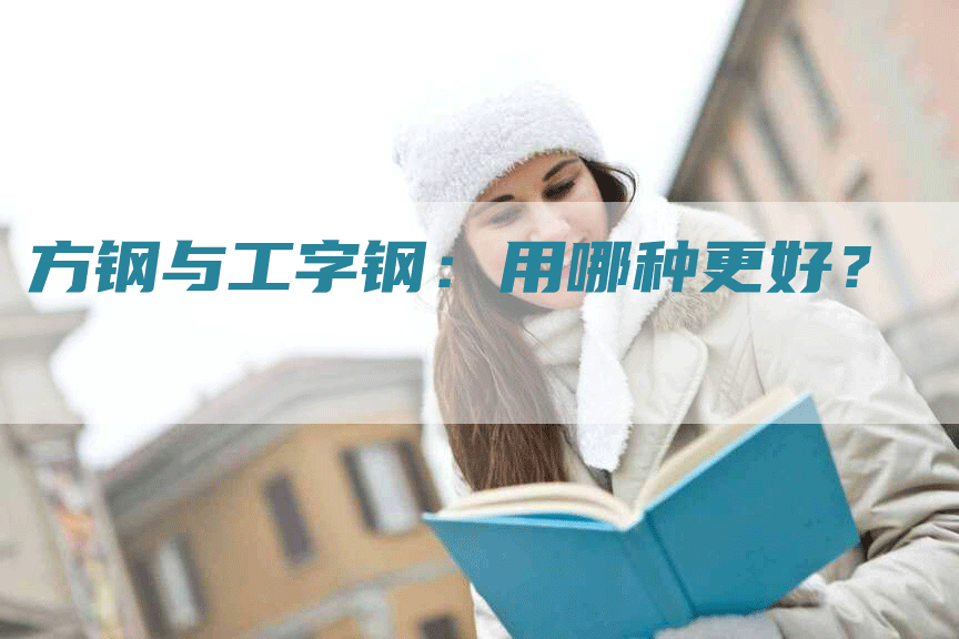 方钢与工字钢:用哪种更好?-Chatgpt信息网