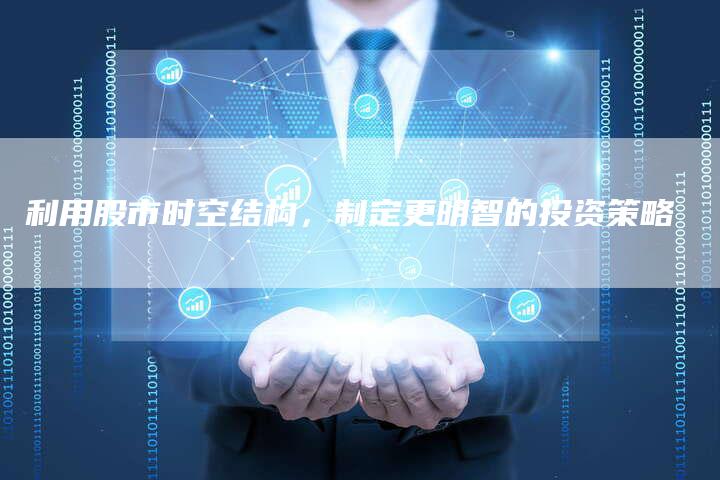 利用股市时空结构,制定更明智的投资策略-Chatgpt信息网
