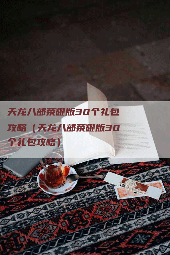 天龙八部荣耀版30个礼包攻略（天龙八部荣耀版30个礼包攻略）