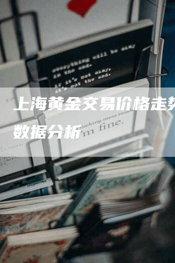 上海黄金交易价格走势历史数据分析
