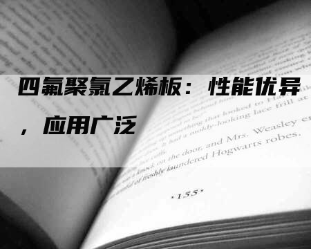 四氟聚氯乙烯板:性能优异,应用广泛-Chatgpt信息网