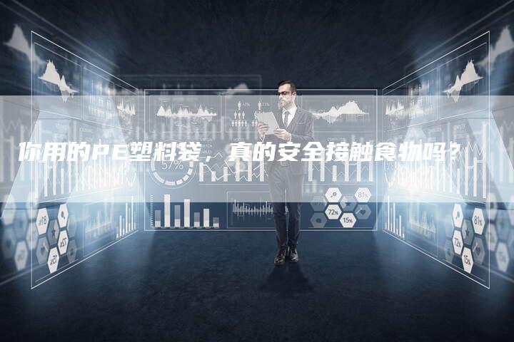 你用的PE塑料袋，真的安全接触食物吗？