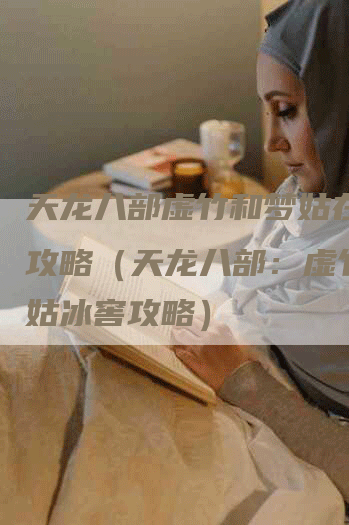 天龙八部虚竹和梦姑在冰窖攻略（天龙八部：虚竹和梦姑冰窖攻略）