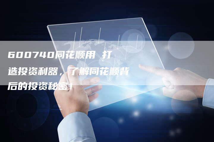 600740同花顺用 打造投资利器,了解同花顺背后的投资秘密!-Chatgpt信息网