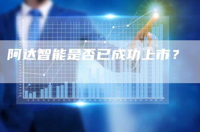 阿达智能是否已成功上市？