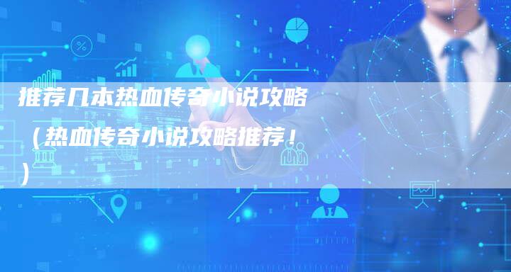 推荐几本热血传奇小说攻略（热血传奇小说攻略推荐！）