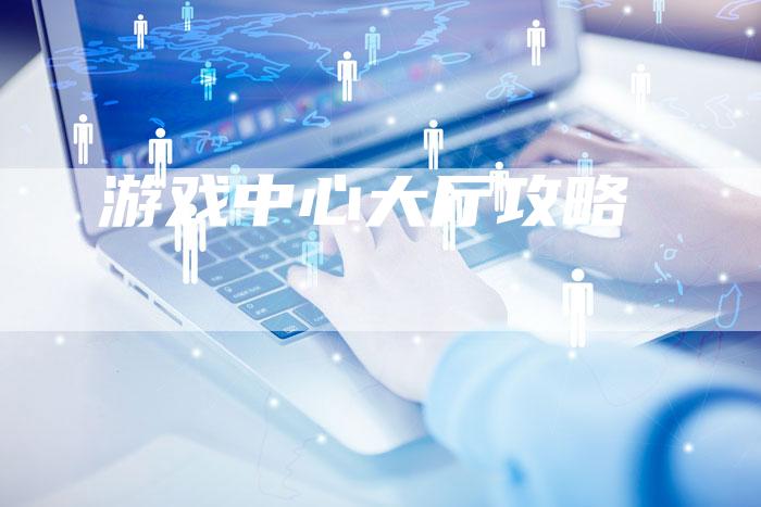 游戏中心大厅攻略