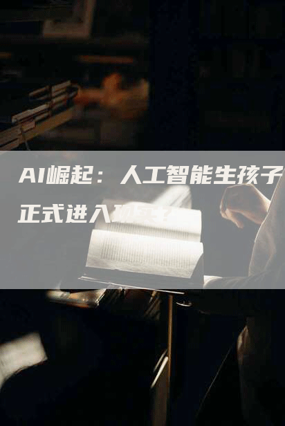 AI崛起：人工智能生孩子正式进入现实？