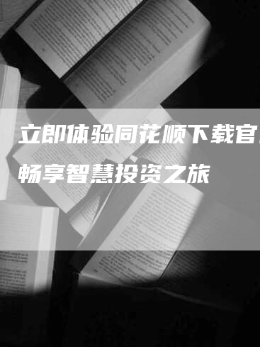 立即体验同花顺下载官网，畅享智慧投资之旅