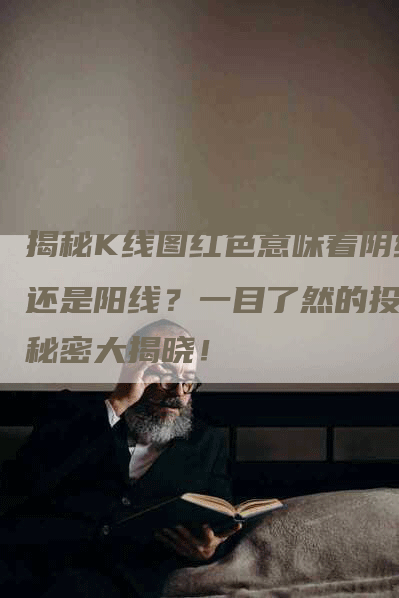 揭秘K线图红色意味着阴线还是阳线？一目了然的投资秘密大揭晓！