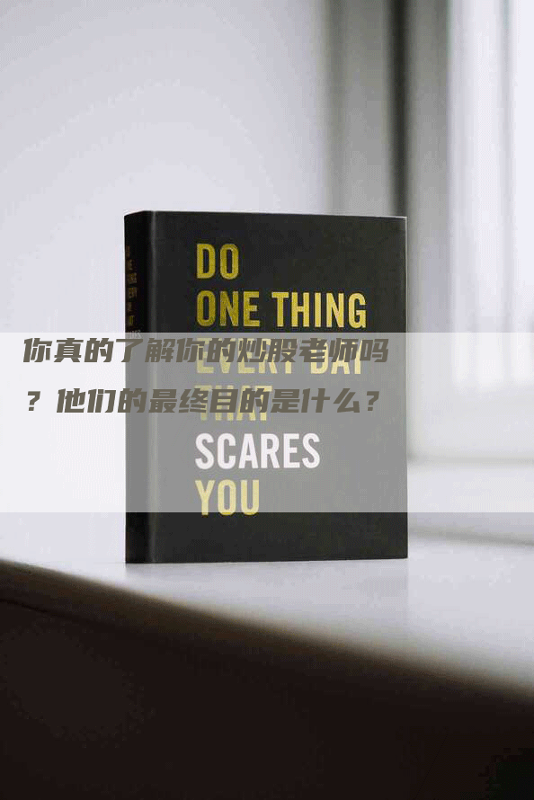 你真的了解你的炒股老师吗？他们的最终目的是什么？