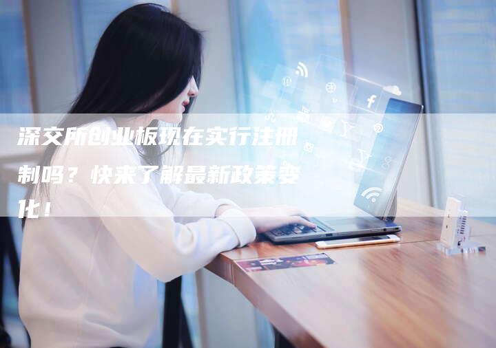 深交所创业板现在实行注册制吗？快来了解最新政策变化！