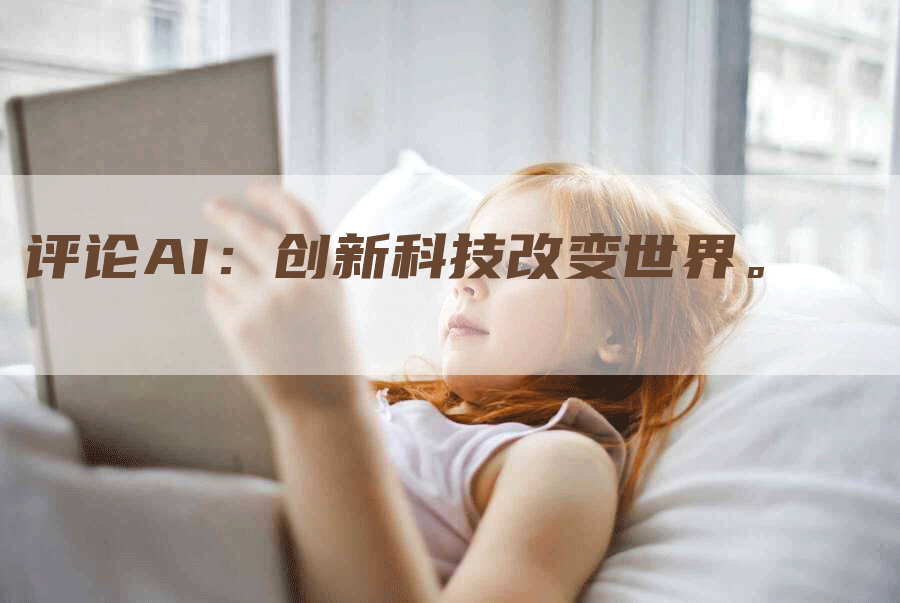 评论AI：创新科技改变世界。