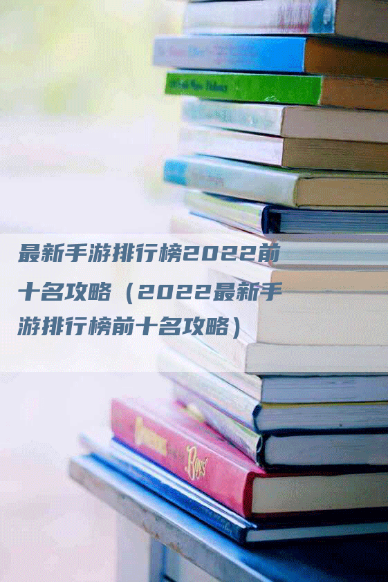 最新手游排行榜2022前十名攻略（2022最新手游排行榜前十名攻略）