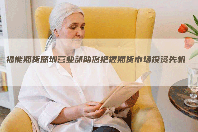 福能期货深圳营业部助您把握期货市场投资先机