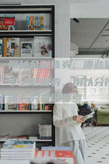 揭秘金融债券：哪些债券属于金融债券，用以分辨金融债券的关键要素