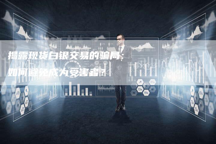 揭露现货白银交易的骗局：如何避免成为受害者？