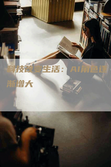 科技改变生活：AI角色逐渐增大