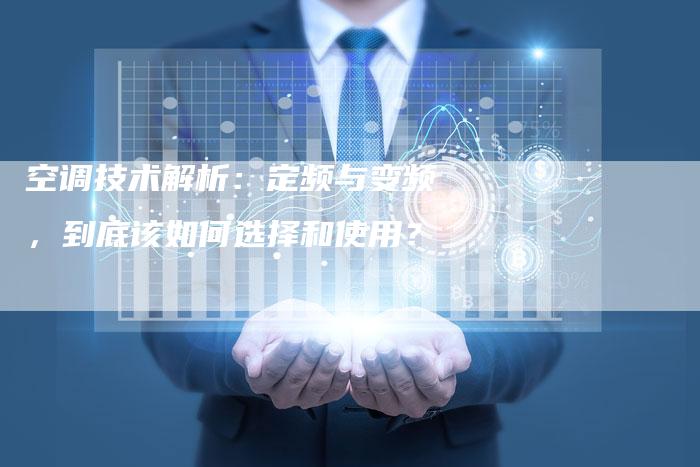 空调技术解析:定频与变频,到底该如何选择和使用?-Chatgpt信息网