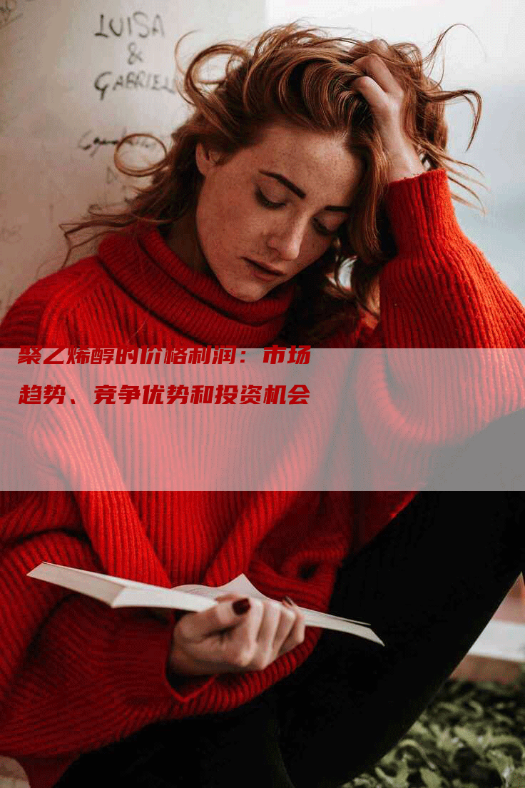 聚乙烯醇的价格利润：市场趋势、竞争优势和投资机会