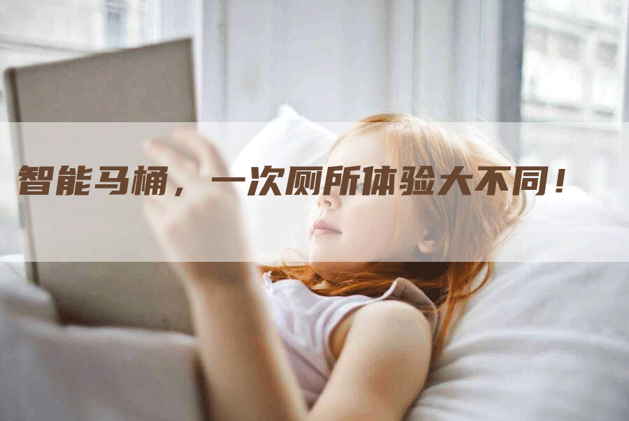 智能马桶，一次厕所体验大不同！
