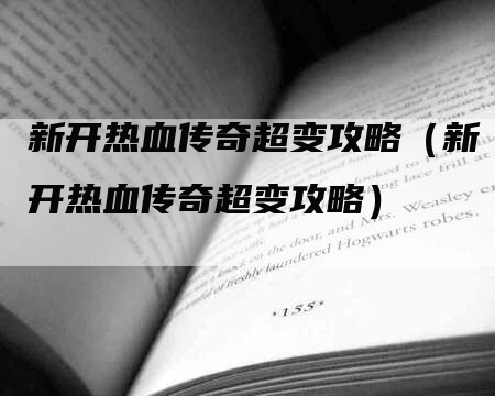 新开热血传奇超变攻略（新开热血传奇超变攻略）