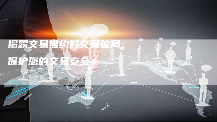 揭露交易猫约好交易骗局：保护您的交易安全